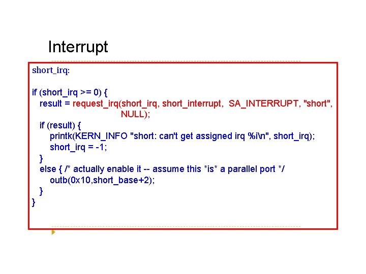 Interrupt short_irq: if (short_irq >= 0) { result = request_irq(short_irq, short_interrupt, SA_INTERRUPT, "short", NULL);
