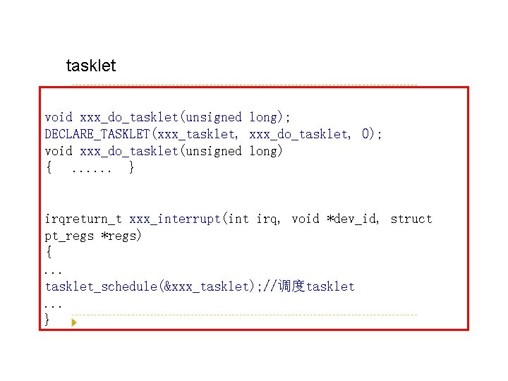 tasklet void xxx_do_tasklet(unsigned long); DECLARE_TASKLET(xxx_tasklet, xxx_do_tasklet, 0); void xxx_do_tasklet(unsigned long) {. . . }