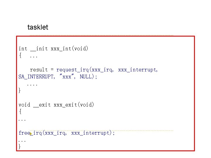 tasklet int __init xxx_int(void) {. . . result = request_irq(xxx_irq, xxx_interrupt, SA_INTERRUPT, "xxx", NULL);