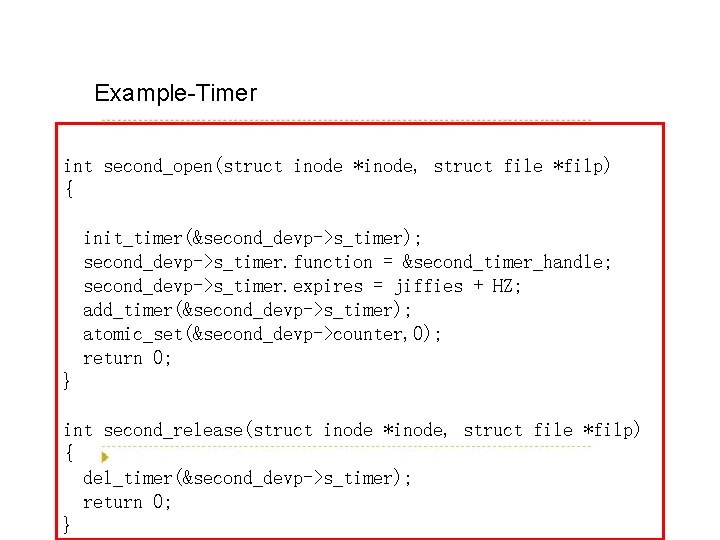 Example-Timer int second_open(struct inode *inode, struct file *filp) { init_timer(&second_devp->s_timer); second_devp->s_timer. function = &second_timer_handle;