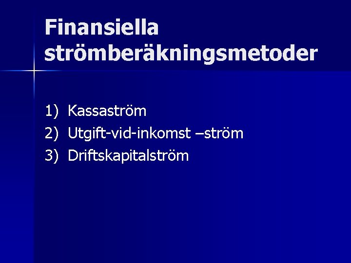 Finansiella strömberäkningsmetoder 1) 2) 3) Kassaström Utgift-vid-inkomst –ström Driftskapitalström 