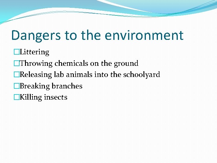 Dangers to the environment �Littering �Throwing chemicals on the ground �Releasing lab animals into