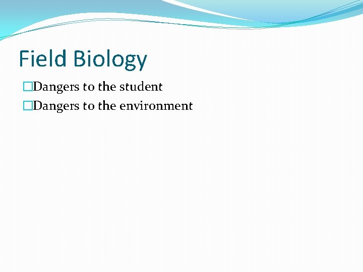 Field Biology �Dangers to the student �Dangers to the environment 