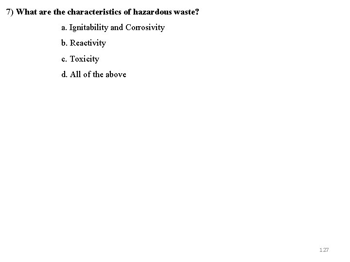 7) What are the characteristics of hazardous waste? a. Ignitability and Corrosivity b. Reactivity