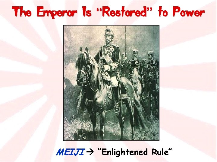 The Emperor Is “Restored” to Power MEIJI “Enlightened Rule” 