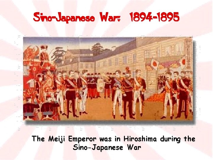 Sino-Japanese War: 1894 -1895 The Meiji Emperor was in Hiroshima during the Sino-Japanese War