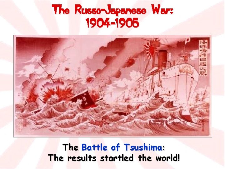 The Russo-Japanese War: 1904 -1905 The Battle of Tsushima: The results startled the world!