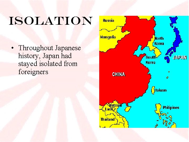 Isolation • Throughout Japanese history, Japan had stayed isolated from foreigners 