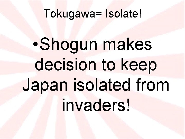 Tokugawa= Isolate! • Shogun makes decision to keep Japan isolated from invaders! 