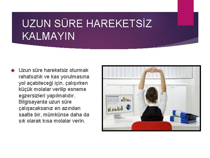 UZUN SÜRE HAREKETSİZ KALMAYIN Uzun süre hareketsiz oturmak rahatsızlık ve kas yorulmasına yol açabileceği