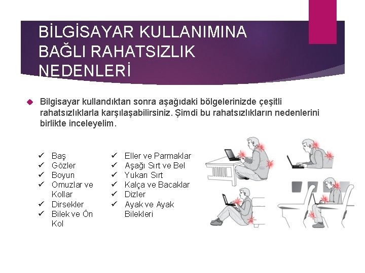 BİLGİSAYAR KULLANIMINA BAĞLI RAHATSIZLIK NEDENLERİ Bilgisayar kullandıktan sonra aşağıdaki bölgelerinizde çeşitli rahatsızlıklarla karşılaşabilirsiniz. Şimdi