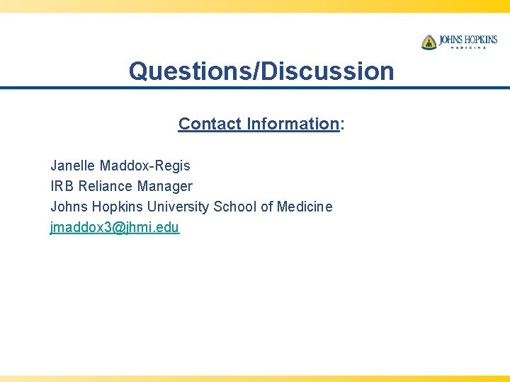 Questions/Discussion Contact Information: Janelle Maddox-Regis IRB Reliance Manager Johns Hopkins University School of Medicine