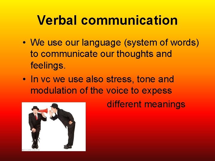 Verbal communication • We use our language (system of words) to communicate our thoughts