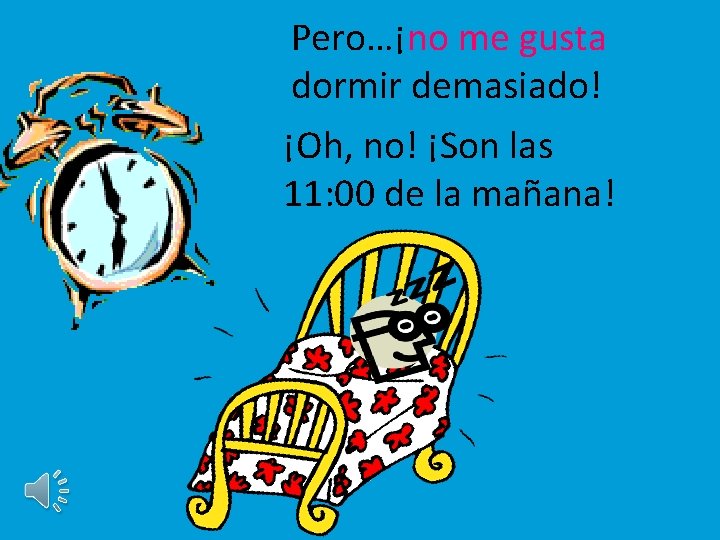 Pero…¡no me gusta dormir demasiado! ¡Oh, no! ¡Son las 11: 00 de la mañana!