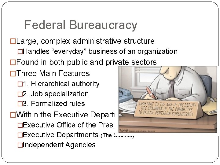 Federal Bureaucracy �Large, complex administrative structure �Handles “everyday” business of an organization �Found in