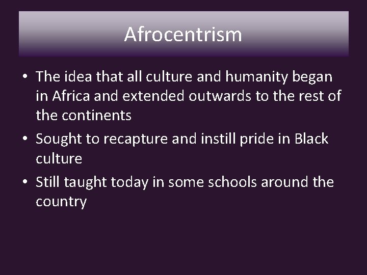 Afrocentrism • The idea that all culture and humanity began in Africa and extended