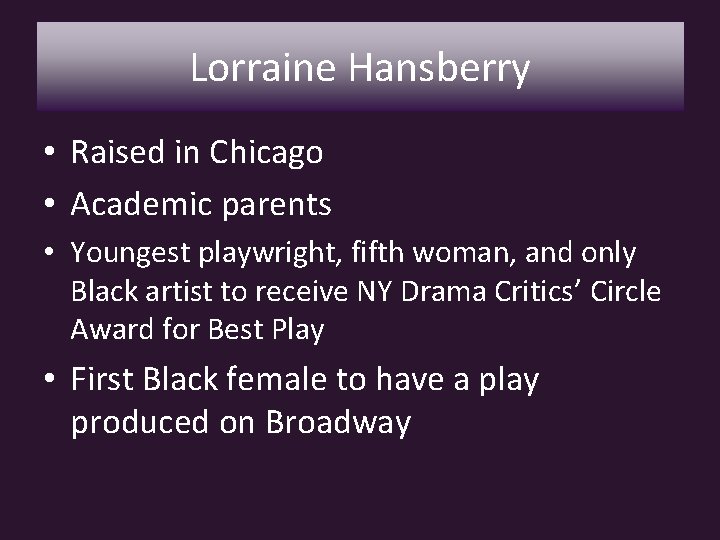 Lorraine Hansberry • Raised in Chicago • Academic parents • Youngest playwright, fifth woman,