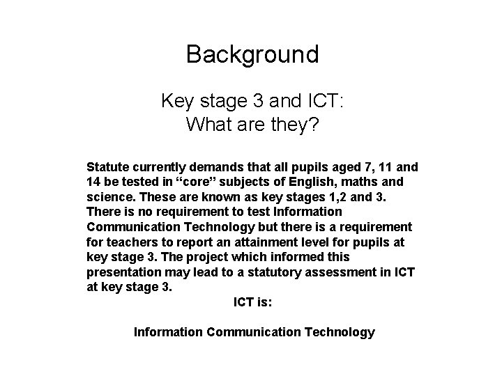 Background Key stage 3 and ICT: What are they? Statute currently demands that all