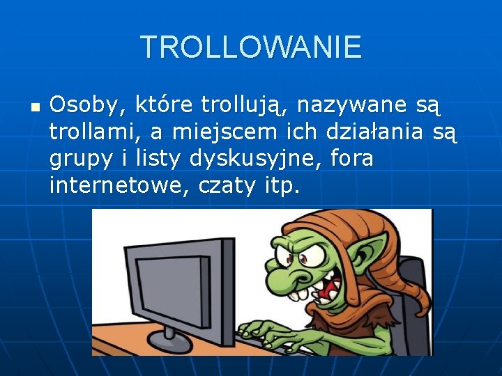 TROLLOWANIE n Osoby, które trollują, nazywane są trollami, a miejscem ich działania są grupy