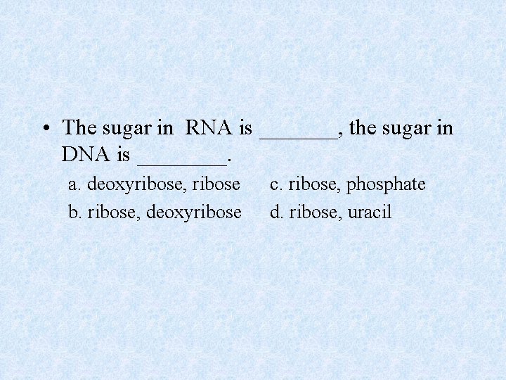  • The sugar in RNA is _______, the sugar in DNA is ____.