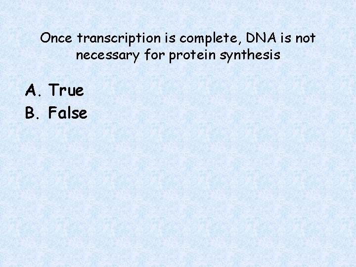 Once transcription is complete, DNA is not necessary for protein synthesis A. True B.