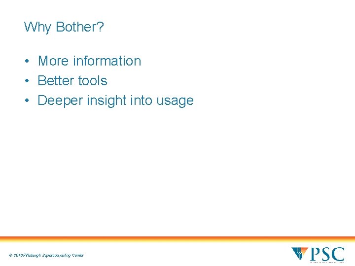 Why Bother? • More information • Better tools • Deeper insight into usage ©