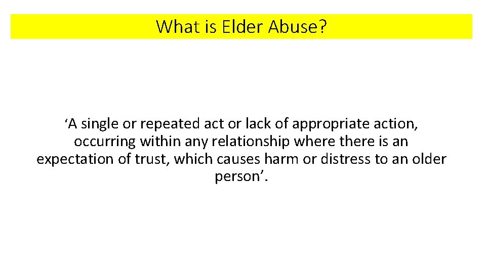 What is Elder Abuse? ‘A single or repeated act or lack of appropriate action,