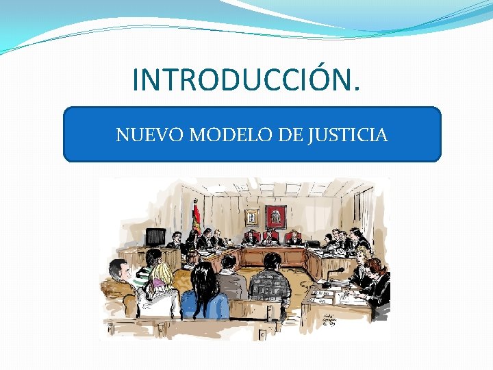 INTRODUCCIÓN. NUEVO MODELO DE JUSTICIA 