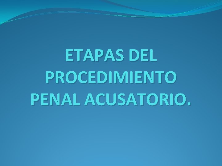 ETAPAS DEL PROCEDIMIENTO PENAL ACUSATORIO. 