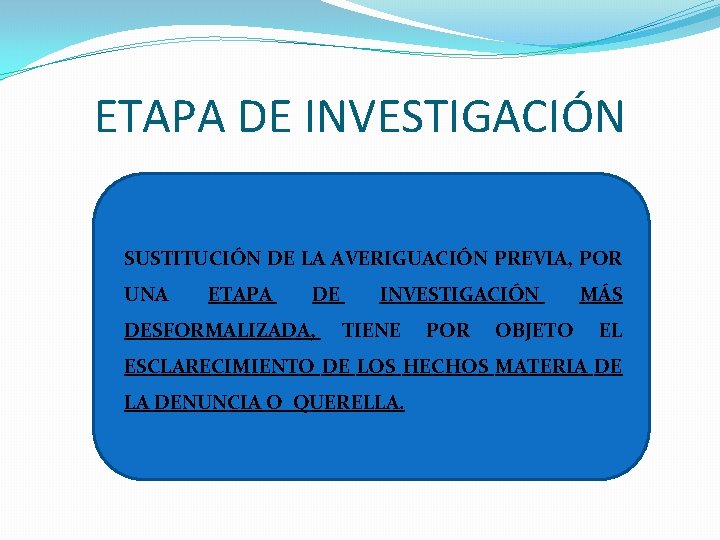 ETAPA DE INVESTIGACIÓN SUSTITUCIÓN DE LA AVERIGUACIÓN PREVIA, POR UNA ETAPA DE DESFORMALIZADA, INVESTIGACIÓN