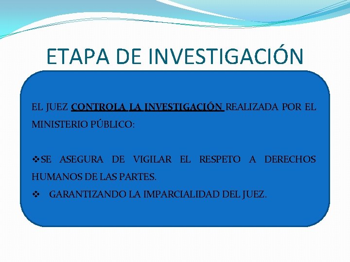 ETAPA DE INVESTIGACIÓN EL JUEZ CONTROLA LA INVESTIGACIÓN REALIZADA POR EL MINISTERIO PÚBLICO: v.