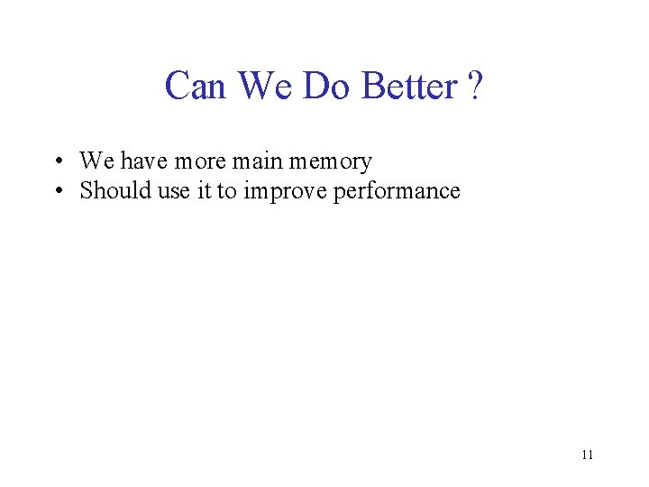 Can We Do Better ? • We have more main memory • Should use