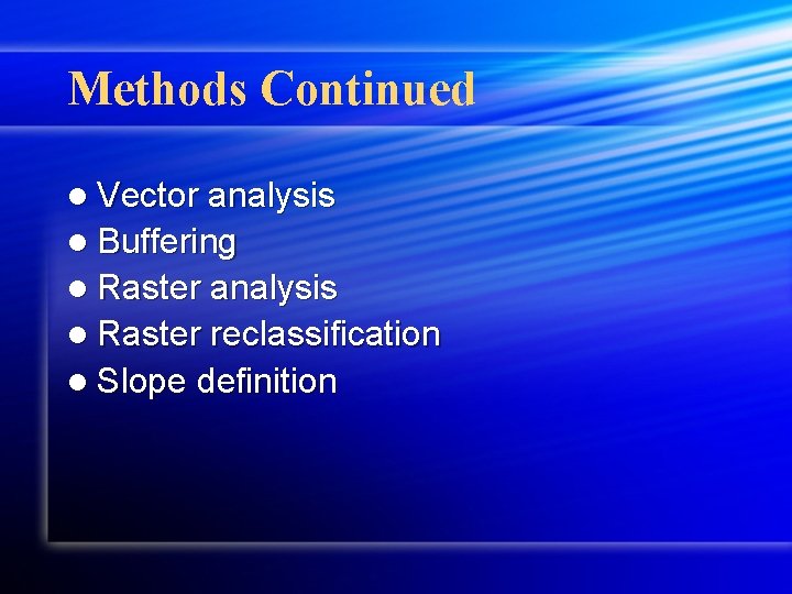 Methods Continued l Vector analysis l Buffering l Raster analysis l Raster reclassification l
