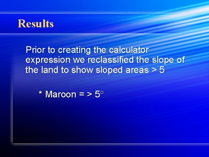 Results Prior to creating the calculator expression we reclassified the slope of the land