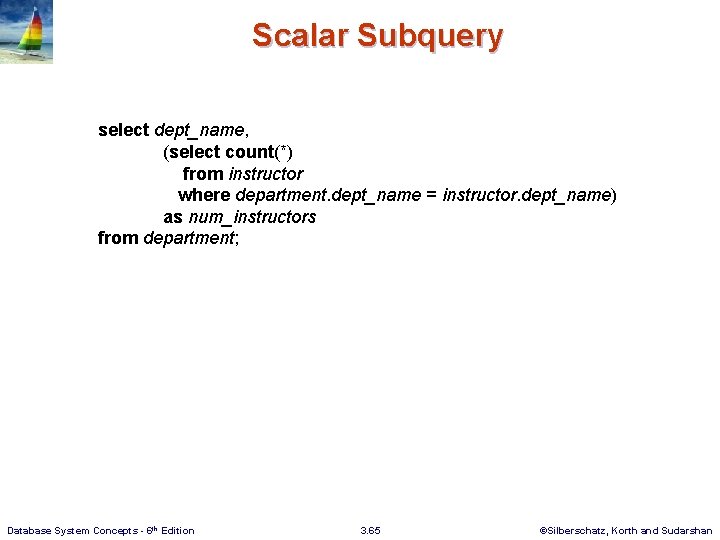 Scalar Subquery select dept_name, (select count(*) from instructor where department. dept_name = instructor. dept_name)