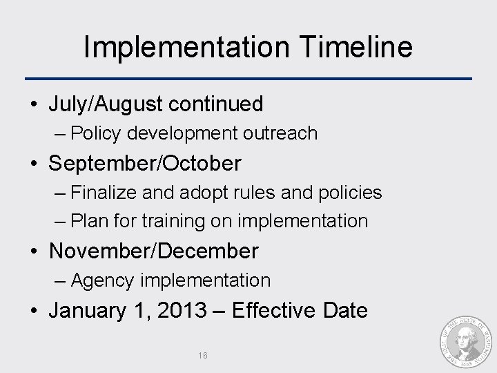 Implementation Timeline • July/August continued – Policy development outreach • September/October – Finalize and