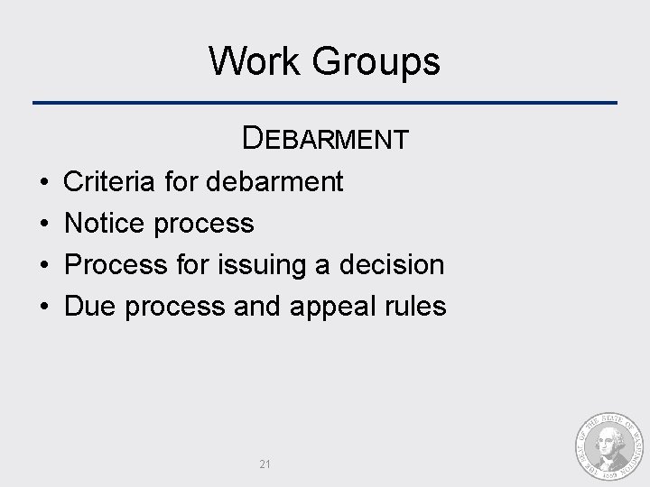 Work Groups DEBARMENT • • Criteria for debarment Notice process Process for issuing a