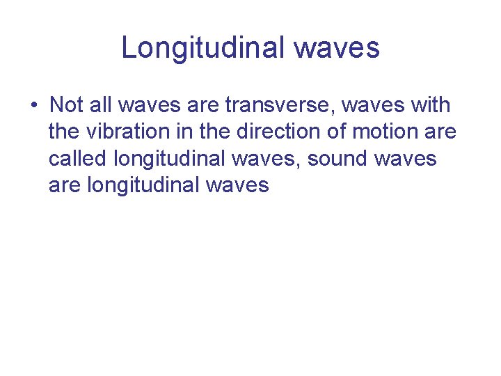 Longitudinal waves • Not all waves are transverse, waves with the vibration in the