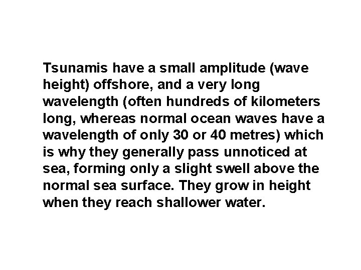 Tsunamis have a small amplitude (wave height) offshore, and a very long wavelength (often