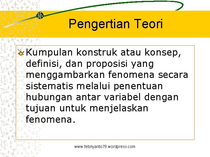 Pengertian Teori Kumpulan konstruk atau konsep, definisi, dan proposisi yang menggambarkan fenomena secara sistematis