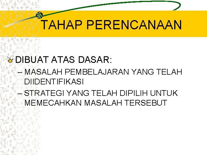 TAHAP PERENCANAAN DIBUAT ATAS DASAR: – MASALAH PEMBELAJARAN YANG TELAH DIIDENTIFIKASI – STRATEGI YANG