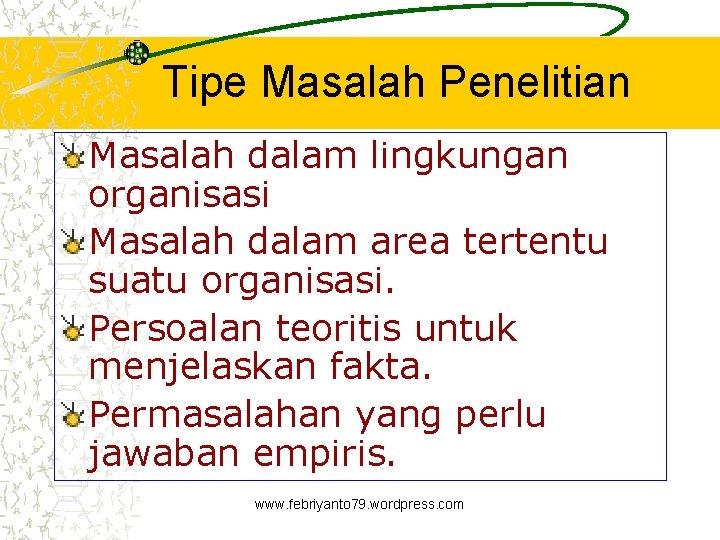 Tipe Masalah Penelitian Masalah dalam lingkungan organisasi Masalah dalam area tertentu suatu organisasi. Persoalan