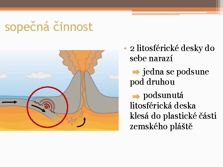 sopečná činnost • 2 litosférické desky do sebe narazí jedna se podsune pod druhou