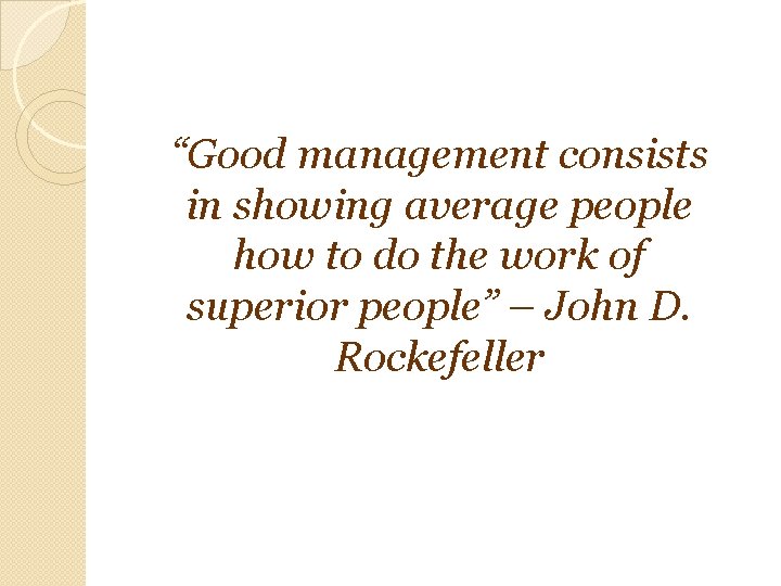 “Good management consists in showing average people how to do the work of superior