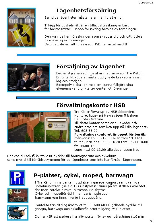 2008 -05 -22 Lägenhetsförsäkring Samtliga lägenheter måste ha en hemförsäkring. Tillägg för bostadsrätt är