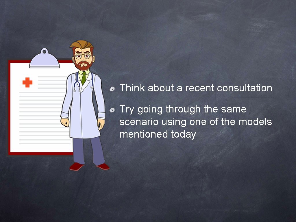 Think about a recent consultation Try going through the same scenario using one of