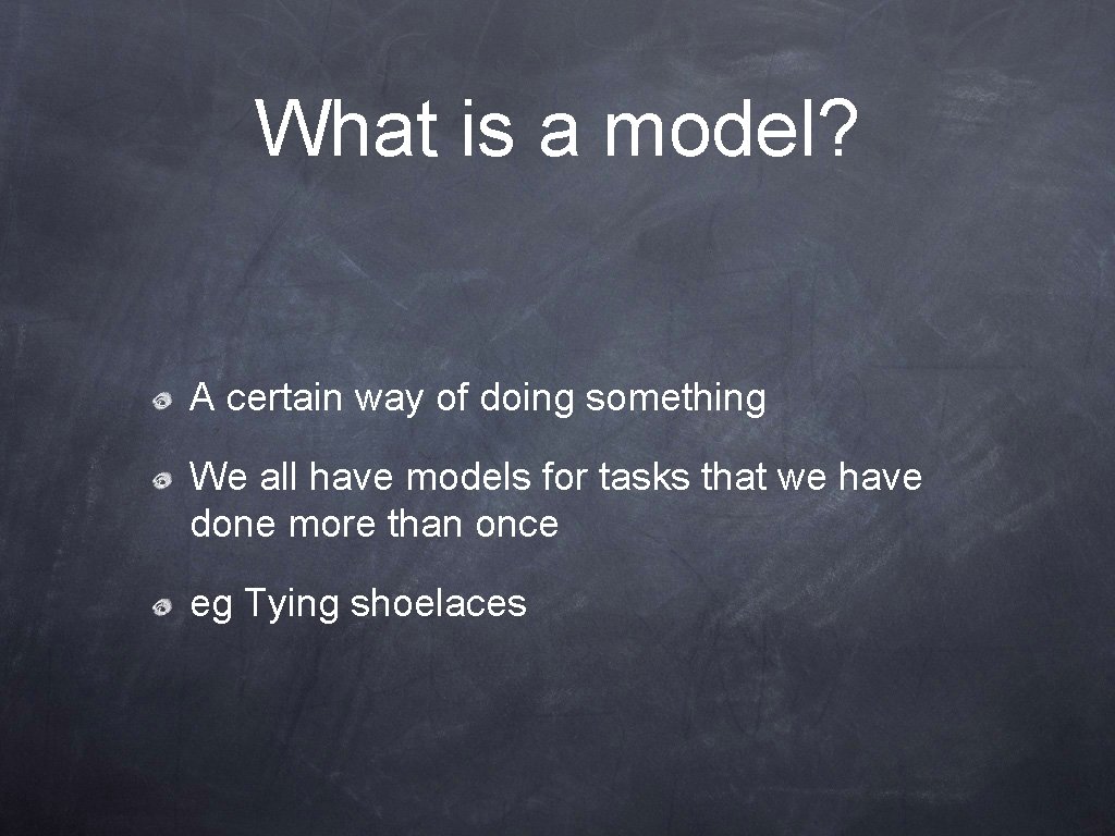 What is a model? A certain way of doing something We all have models
