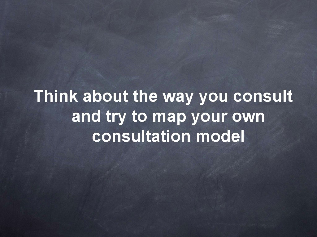 Think about the way you consult and try to map your own consultation model