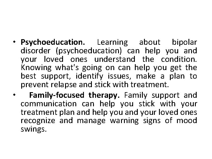  • Psychoeducation. Learning about bipolar disorder (psychoeducation) can help you and your loved