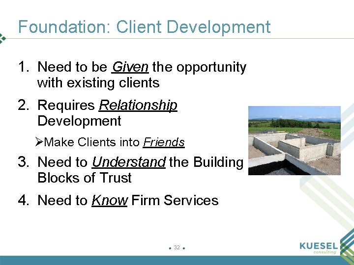 Foundation: Client Development 1. Need to be Given the opportunity with existing clients 2.